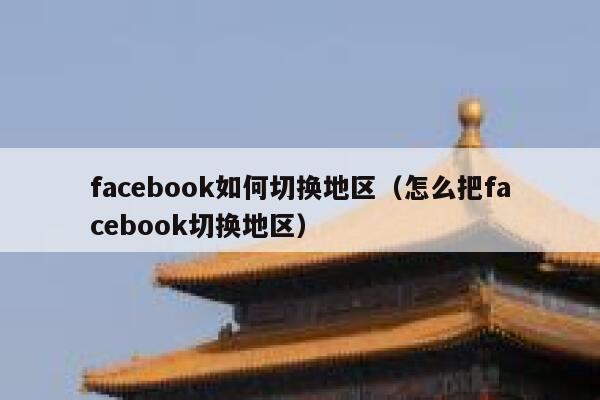 facebook如何切换地区（怎么把facebook切换地区） 第1张
