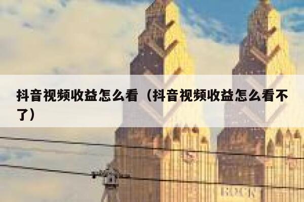 抖音视频收益怎么看（抖音视频收益怎么看不了） 第1张