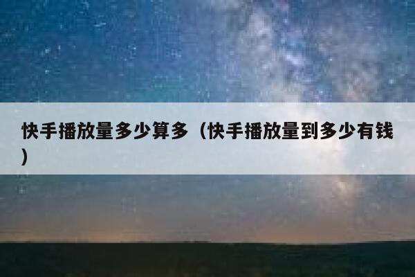 快手播放量多少算多（快手播放量到多少有钱） 第1张