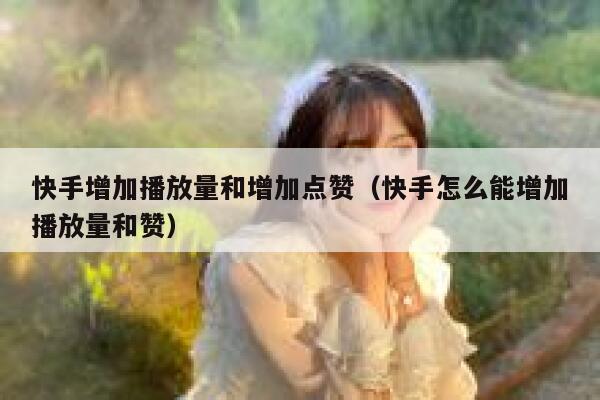 快手增加播放量和增加点赞（快手怎么能增加播放量和赞） 第1张