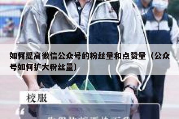 如何提高微信公众号的粉丝量和点赞量（公众号如何扩大粉丝量） 第1张