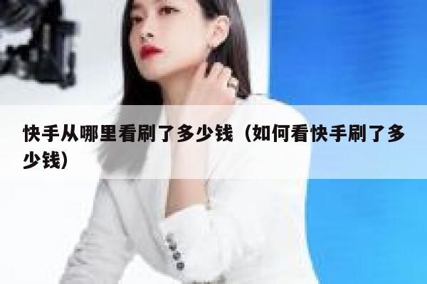 快手从哪里看刷了多少钱（如何看快手刷了多少钱） 第1张