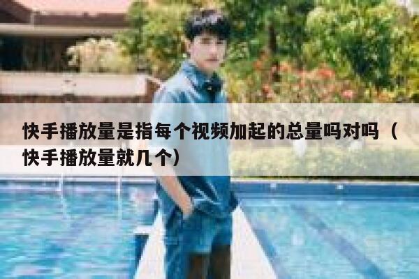 快手播放量是指每个视频加起的总量吗对吗（快手播放量就几个） 第1张