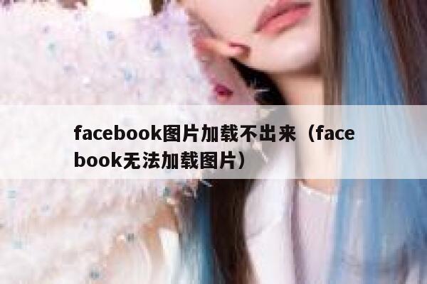 facebook图片加载不出来（facebook无法加载图片） 第1张
