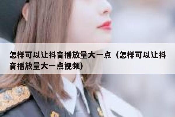 怎样可以让抖音播放量大一点（怎样可以让抖音播放量大一点视频） 第1张