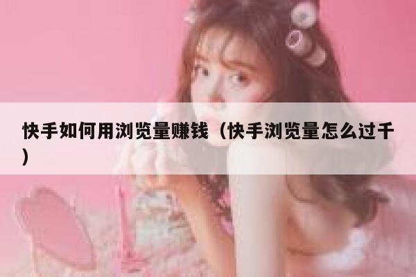 快手如何用浏览量赚钱（快手浏览量怎么过千） 第1张