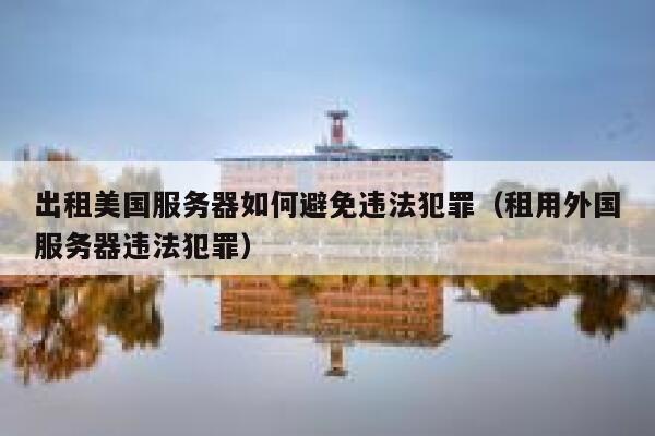 出租美国服务器如何避免违法犯罪（租用外国服务器违法犯罪） 第1张