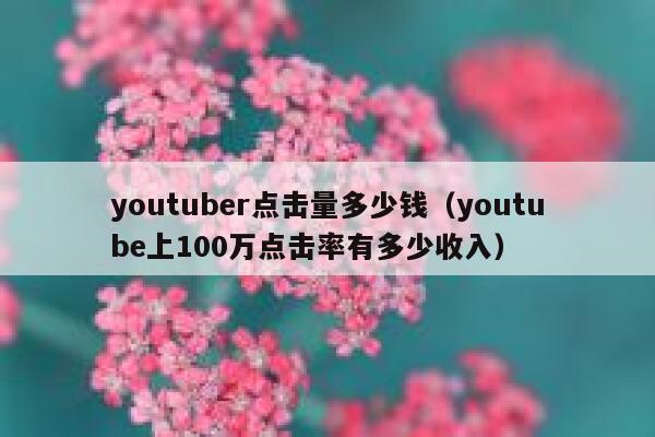 youtuber点击量多少钱（youtube上100万点击率有多少收入） 第1张