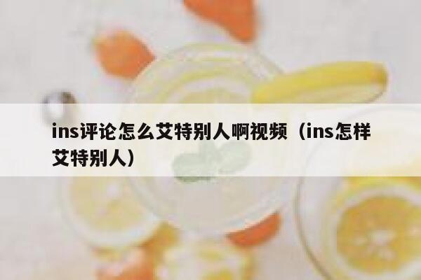 ins评论怎么艾特别人啊视频（ins怎样艾特别人） 第1张