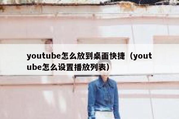 youtube怎么放到桌面快捷（youtube怎么设置播放列表） 第1张