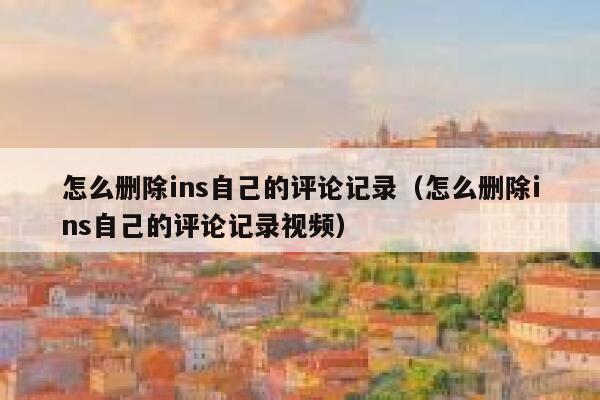 怎么删除ins自己的评论记录（怎么删除ins自己的评论记录视频） 第1张
