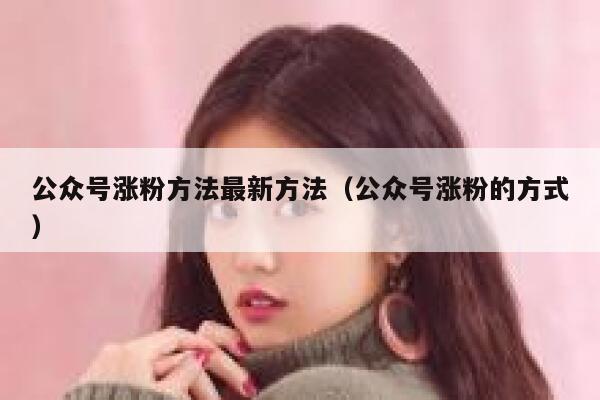 公众号涨粉方法最新方法（公众号涨粉的方式） 第1张