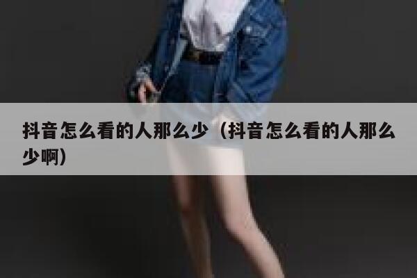 抖音怎么看的人那么少（抖音怎么看的人那么少啊） 第1张