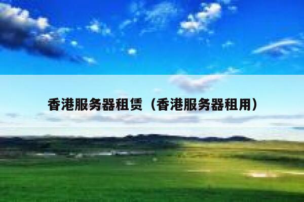 香港服务器租赁（香港服务器租用） 第1张