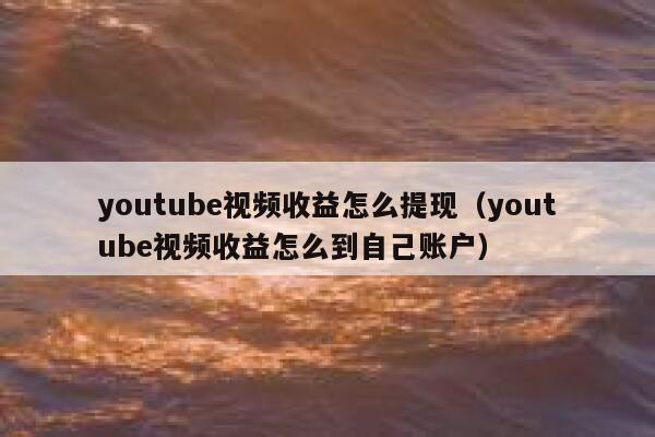 youtube视频收益怎么提现（youtube视频收益怎么到自己账户） 第1张