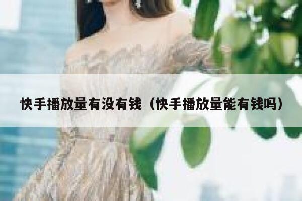 快手播放量有没有钱（快手播放量能有钱吗） 第1张