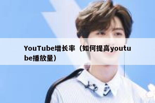 YouTube增长率（如何提高youtube播放量） 第1张