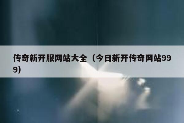 传奇新开服网站大全（今日新开传奇网站999） 第1张