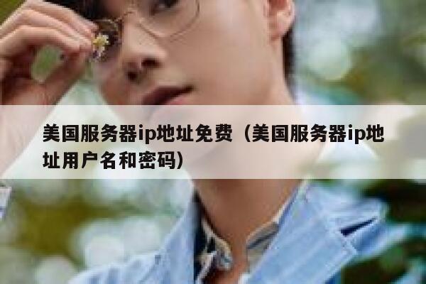 美国服务器ip地址免费（美国服务器ip地址用户名和密码） 第1张