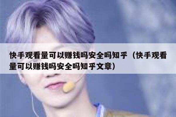 快手观看量可以赚钱吗安全吗知乎（快手观看量可以赚钱吗安全吗知乎文章） 第1张