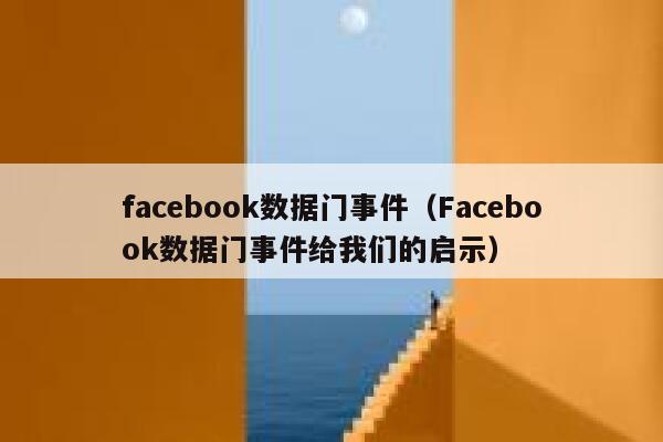 facebook数据门事件（Facebook数据门事件给我们的启示） 第1张