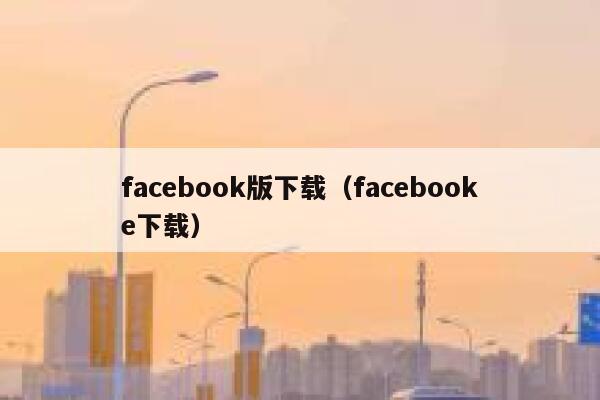 facebook版下载（facebooke下载） 第1张