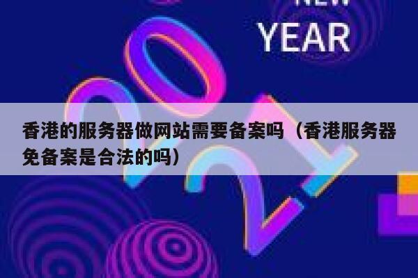 香港的服务器做网站需要备案吗（香港服务器免备案是合法的吗） 第1张