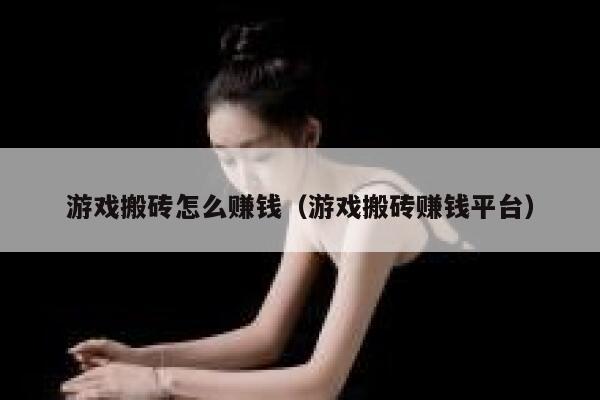 游戏搬砖怎么赚钱（游戏搬砖赚钱平台） 第1张