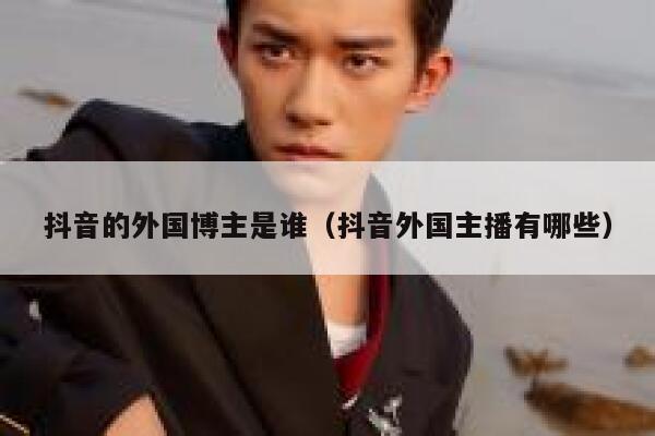 抖音的外国博主是谁（抖音外国主播有哪些） 第1张
