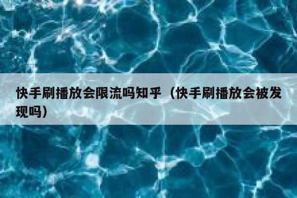快手刷播放会限流吗知乎（快手刷播放会被发现吗） 第1张