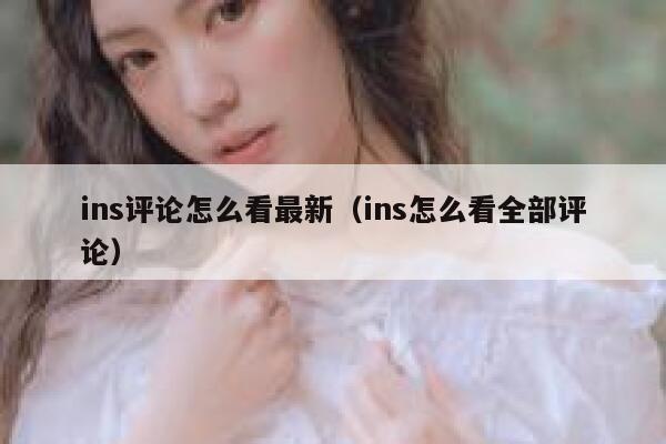 ins评论怎么看最新（ins怎么看全部评论） 第1张