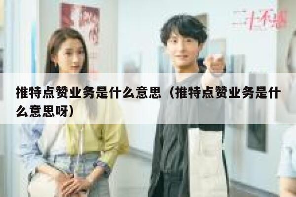 推特点赞业务是什么意思(推特点赞业务是什么意思呀) 第1张 推特点赞业务是什么意思(推特点赞业务是什么意思呀) 第1张