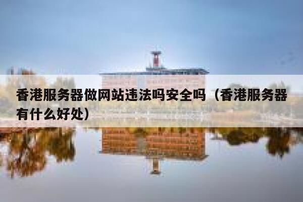 香港服务器做网站违法吗安全吗(香港服务器有什么好处) 第1张 香港服务器做网站违法吗安全吗(香港服务器有什么好处) 第1张