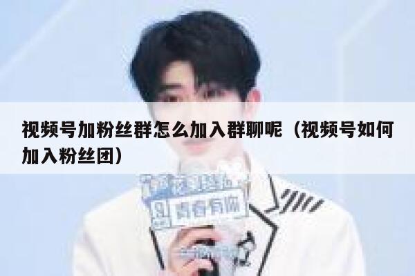 视频号加粉丝群怎么加入群聊呢（视频号如何加入粉丝团） 第1张
