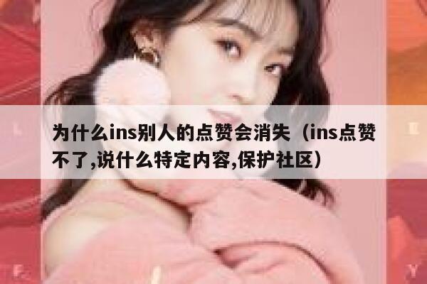 为什么ins别人的点赞会消失（ins点赞不了,说什么特定内容,保护社区） 第1张