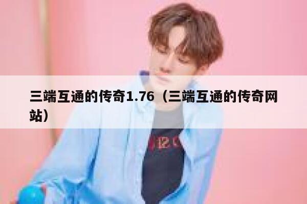 三端互通的传奇1.76(三端互通的传奇网站) 第1张 三端互通的传奇1.76(三端互通的传奇网站) 第1张