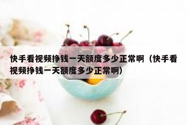 快手看视频挣钱一天额度多少正常啊（快手看视频挣钱一天额度多少正常啊） 第1张