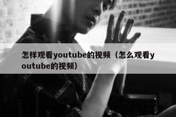 怎样观看youtube的视频（怎么观看youtube的视频） 第1张