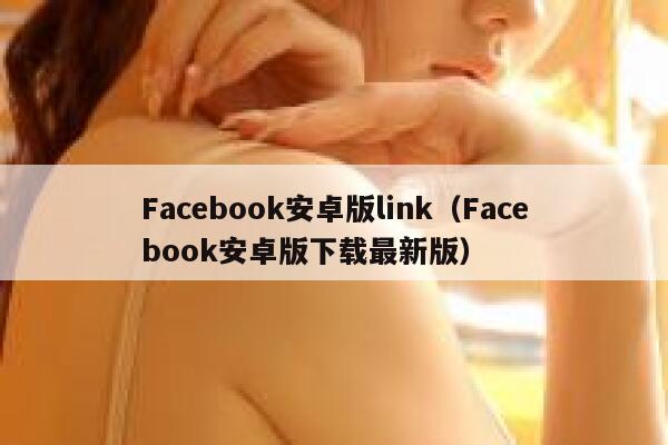 Facebook安卓版link（Facebook安卓版下载最新版） 第1张