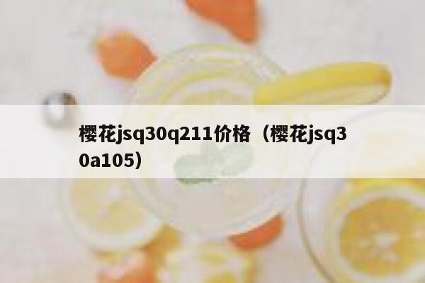 樱花jsq30q211价格（樱花jsq30a105） 第1张