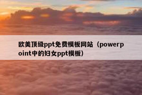 欧美顶级ppt免费模板网站（powerpoint中的妇女ppt模板） 第1张