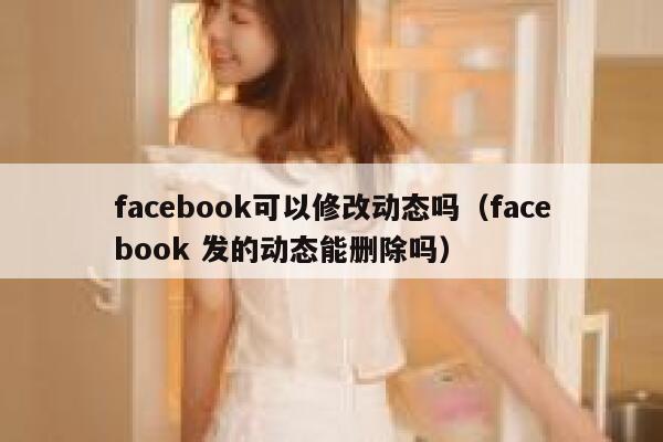 facebook可以修改动态吗（facebook 发的动态能删除吗） 第1张