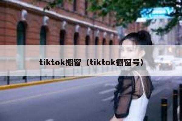 tiktok橱窗（tiktok橱窗号） 第1张
