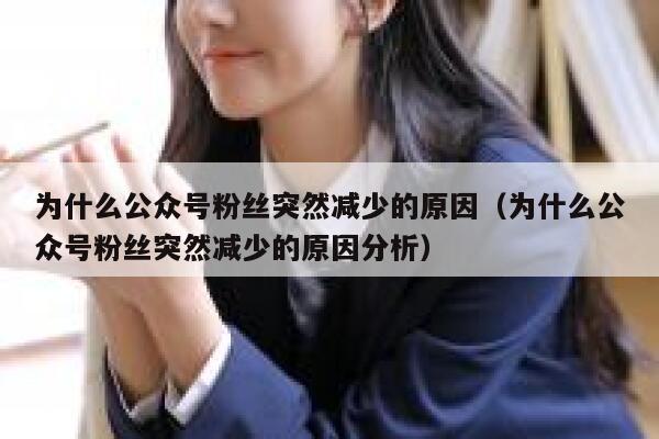 为什么公众号粉丝突然减少的原因（为什么公众号粉丝突然减少的原因分析） 第1张