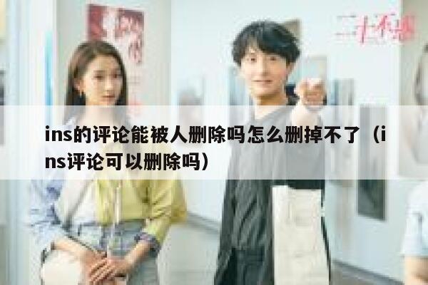 ins的评论能被人删除吗怎么删掉不了（ins评论可以删除吗） 第1张