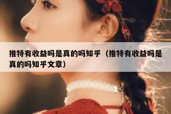 推特有收益吗是真的吗知乎（推特有收益吗是真的吗知乎文章） 第1张