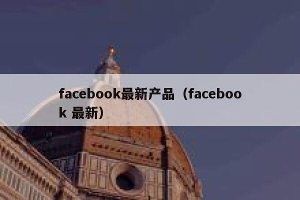 facebook最新产品（facebook 最新） 第1张