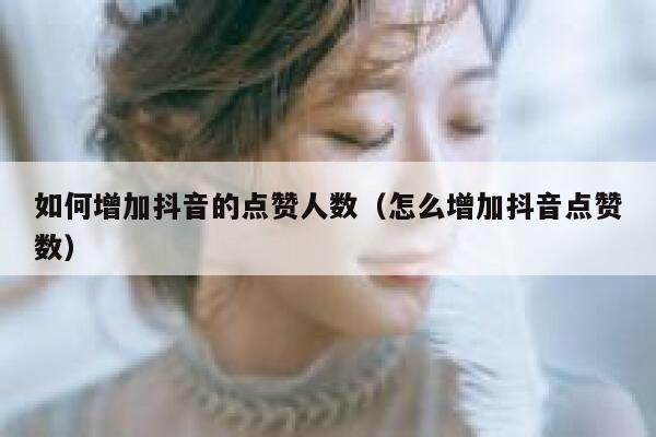 如何增加抖音的点赞人数（怎么增加抖音点赞数） 第1张