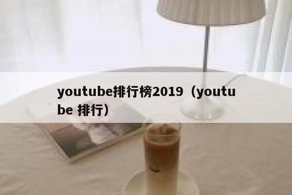 youtube排行榜2019（youtube 排行） 第1张