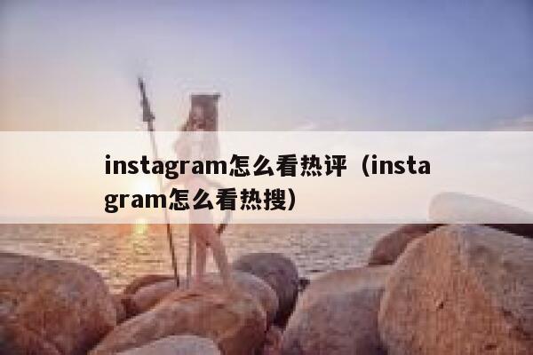 instagram怎么看热评（instagram怎么看热搜） 第1张